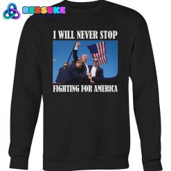 Trump I Will Never Stop Fighting For America Hoodie