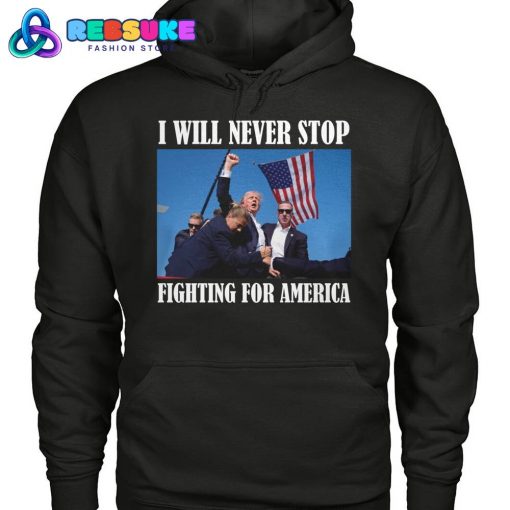 Trump I Will Never Stop Fighting For America Hoodie