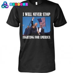 Trump I Will Never Stop Fighting For America Shirt